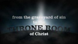 From the Graveyard of Sin, to the Throne Room of Christ