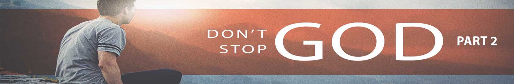 Don’t Stop God – Part 2