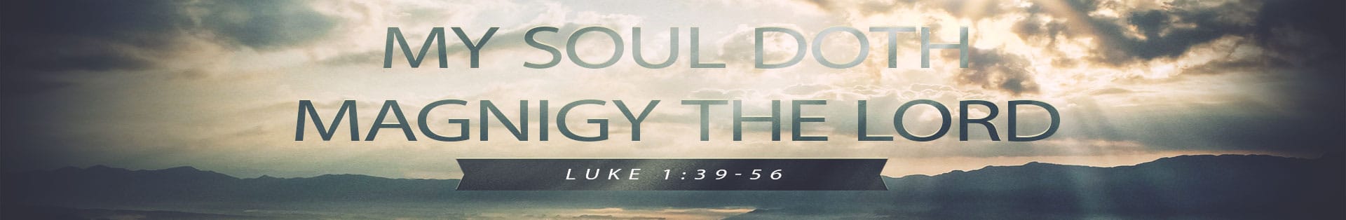 Luke 1:39-56 – My Soul Doth Magnify the Lord