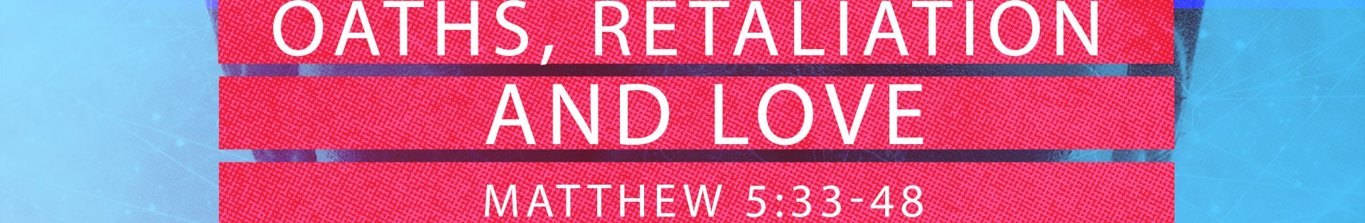 Matthew 5:33-48 – Oaths, Retaliation and Love