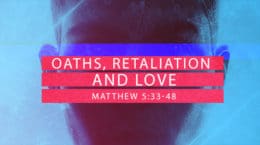 Matthew 5:33-48 - Oaths, Retaliation and Love