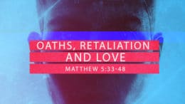 Matthew 5:33-48 - Oaths, Retaliation and Love