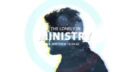 Matthew 10:24-42 - The Lonely In Ministry