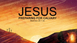 Matthew 26:1-30 - Jesus Preparing For Calvary