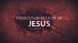 Acts 21-28 - Persecution Because of Jesus