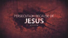 Acts 21-28 - Persecution Because of Jesus