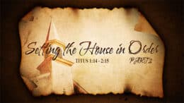 Titus 1:14 - 2:15 - Setting the House In Order - Part 2