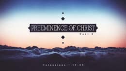 Colossians 1:19-29 - Preeminence of Christ (Part 2)