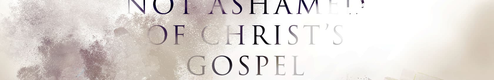 Romans 1 – Not Ashamed of Christ’s Gospel