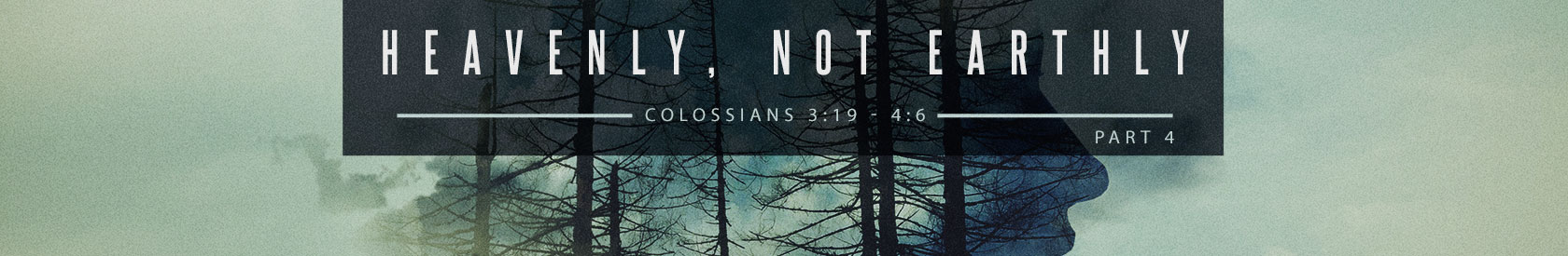 Colossians 3:19-4:6 – Heavenly, Not Earthly – Part 4