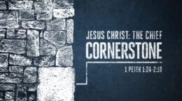 1 Peter 1:24 - 2:10 - Jesus Christ: The Chief Corner Stone